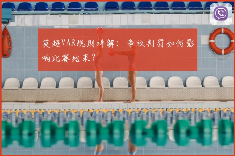 英超VAR规则详解:争议判罚如何影响比赛结果?
