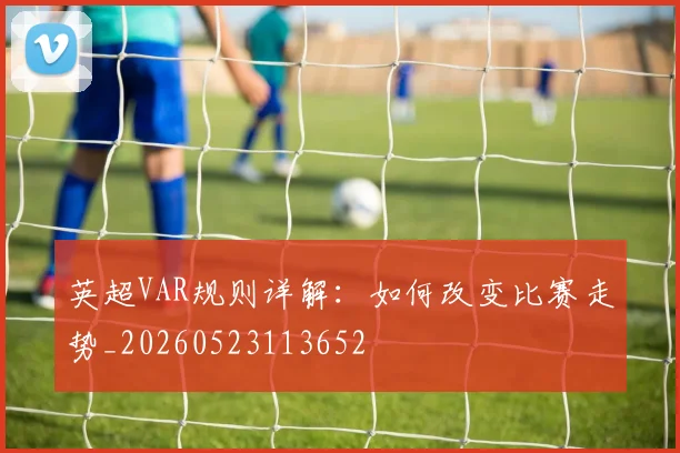 英超VAR规则详解:如何改变比赛走势_20260523113652